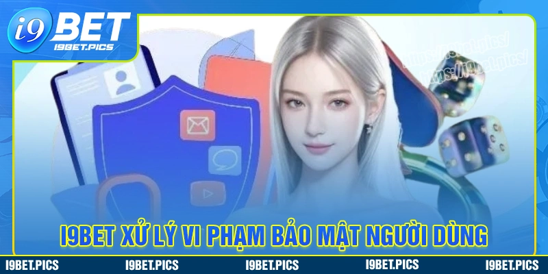 Biện pháp xử lý vi phạm chính sách bảo mật tại i9bet 