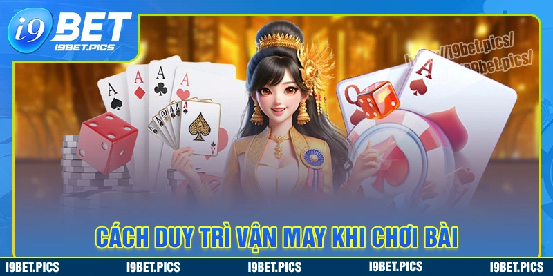 Phương pháp duy trì vận may khi chơi bài